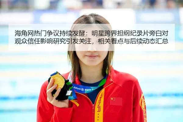 海角网热门争议持续发酵：明星跨界担纲纪录片旁白对观众信任影响研究引发关注，相关看点与后续动态汇总